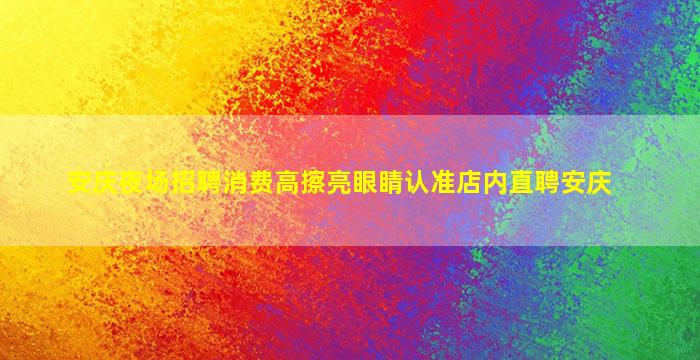 安庆夜场招聘消费高擦亮眼睛认准店内直聘安庆