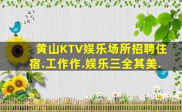 黄山KTV娱乐场所招聘住宿.工作作.娱乐三全其美.